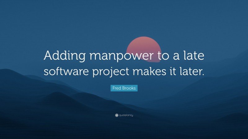 Fred Brooks Quote: “Adding manpower to a late software project makes it later.”