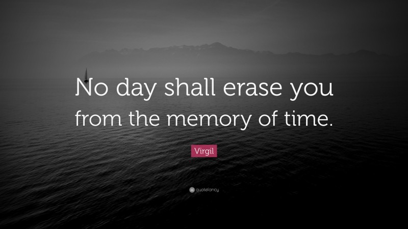 Virgil Quote: “No day shall erase you from the memory of time.”