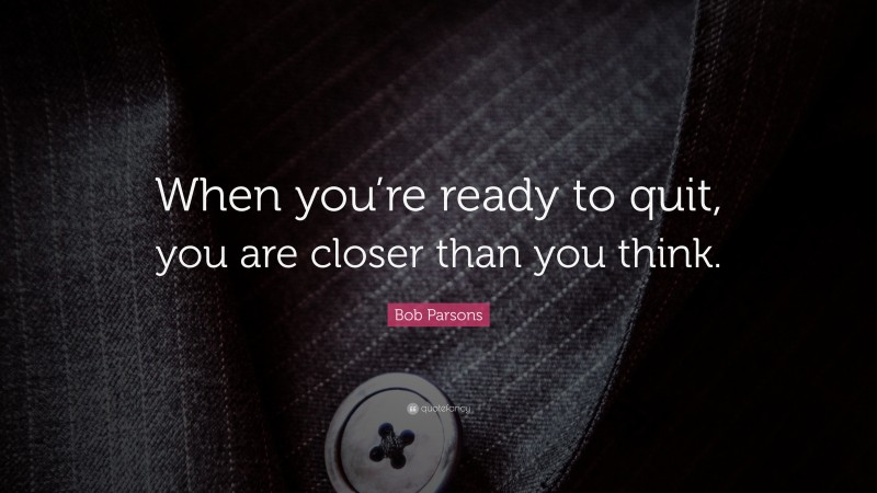 Bob Parsons Quote: “When you’re ready to quit, you are closer than you think.”