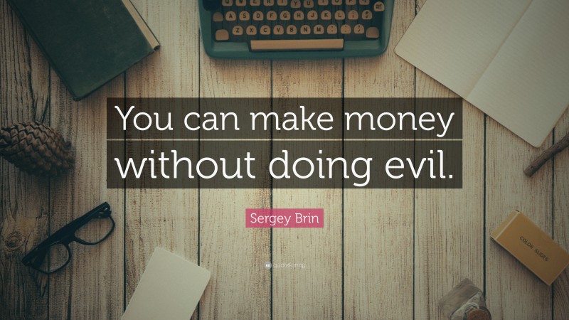 Sergey Brin Quote: “You can make money without doing evil.”