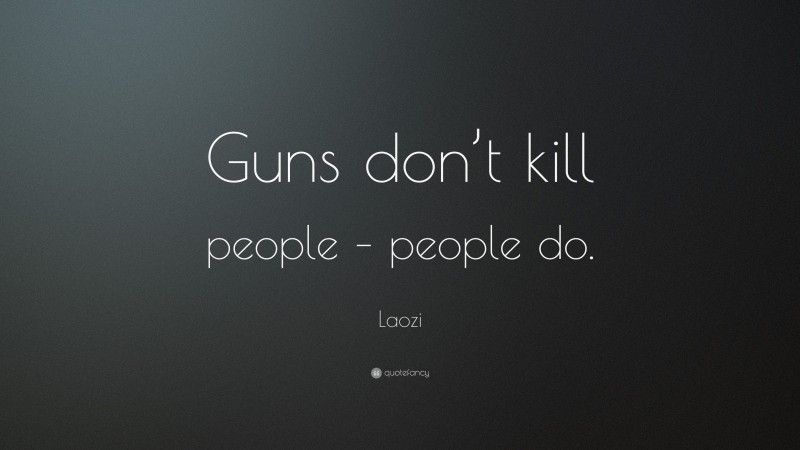 Laozi Quote: “Guns don’t kill people – people do.”