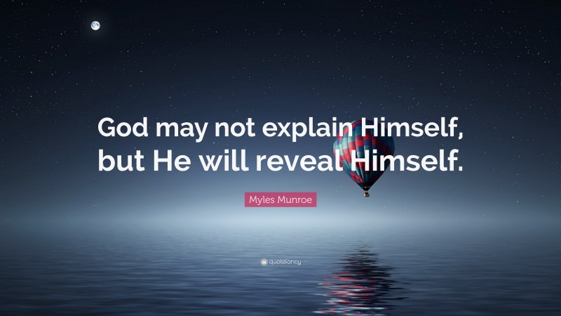 Myles Munroe Quote: “God may not explain Himself, but He will reveal Himself.”