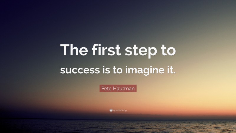 Pete Hautman Quote: “The first step to success is to imagine it.”