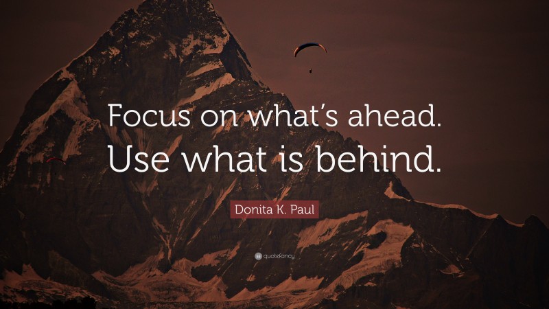 Donita K. Paul Quote: “Focus on what’s ahead. Use what is behind.”