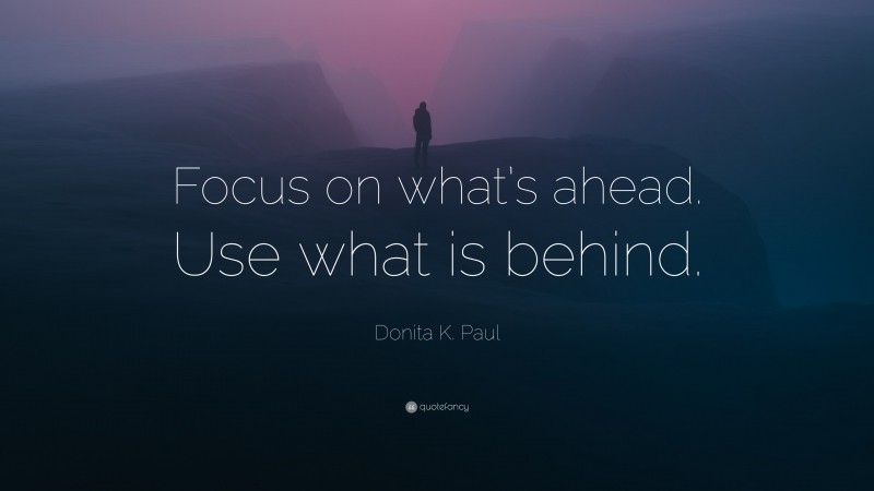 Donita K. Paul Quote: “Focus on what’s ahead. Use what is behind.”