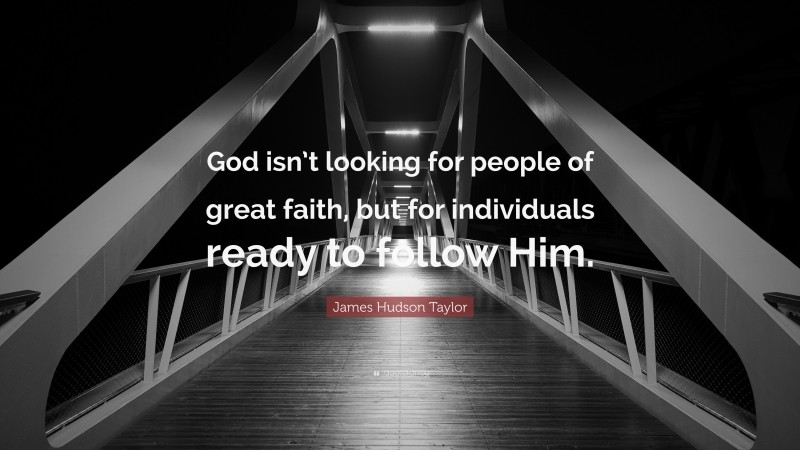 James Hudson Taylor Quote: “God isn’t looking for people of great faith, but for individuals ready to follow Him.”