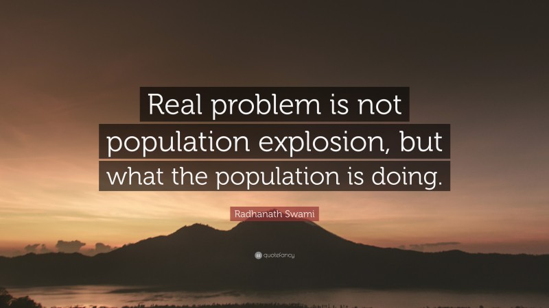 Radhanath Swami Quote: “Real problem is not population explosion, but what the population is doing.”