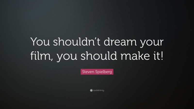 Steven Spielberg Quote: “You shouldn’t dream your film, you should make it!”