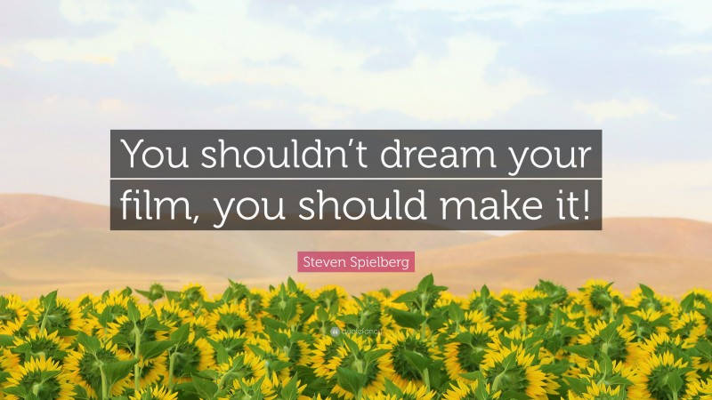 Steven Spielberg Quote: “You shouldn’t dream your film, you should make it!”