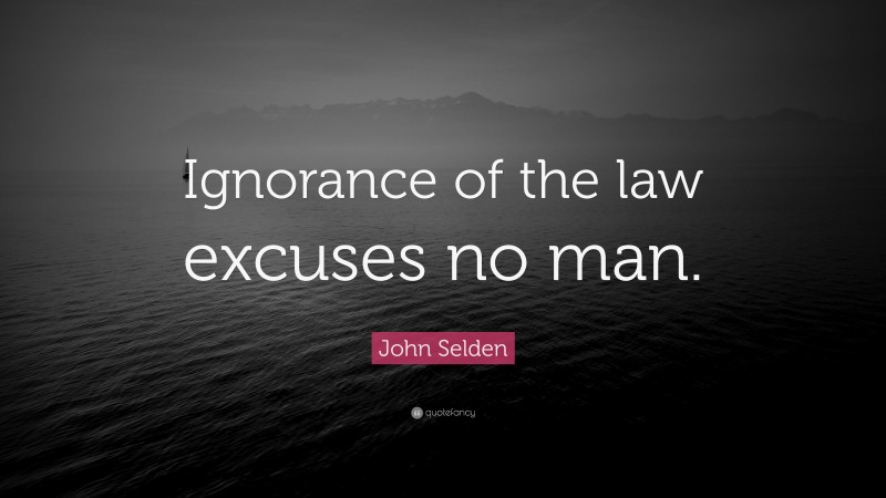 John Selden Quote: “Ignorance of the law excuses no man.”