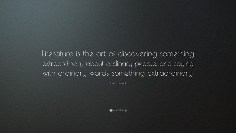 Boris Pasternak Quote: “Literature is the art of discovering something extraordinary about ordinary people, and saying with ordinary words something extraordinary.”