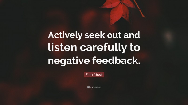 Elon Musk Quote: “Actively seek out and listen carefully to negative feedback.”