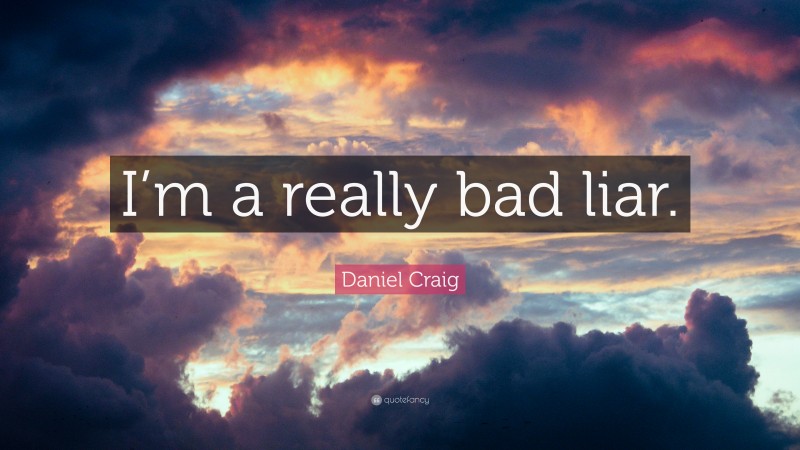 Daniel Craig Quote: “I’m a really bad liar.”