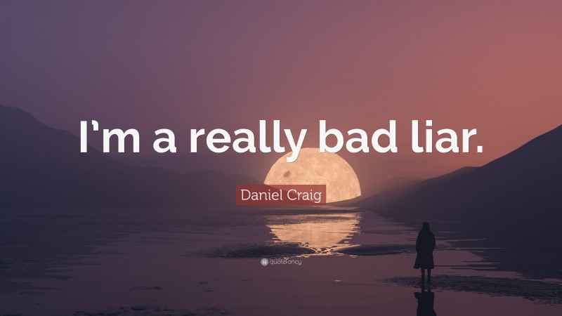 Daniel Craig Quote: “I’m a really bad liar.”