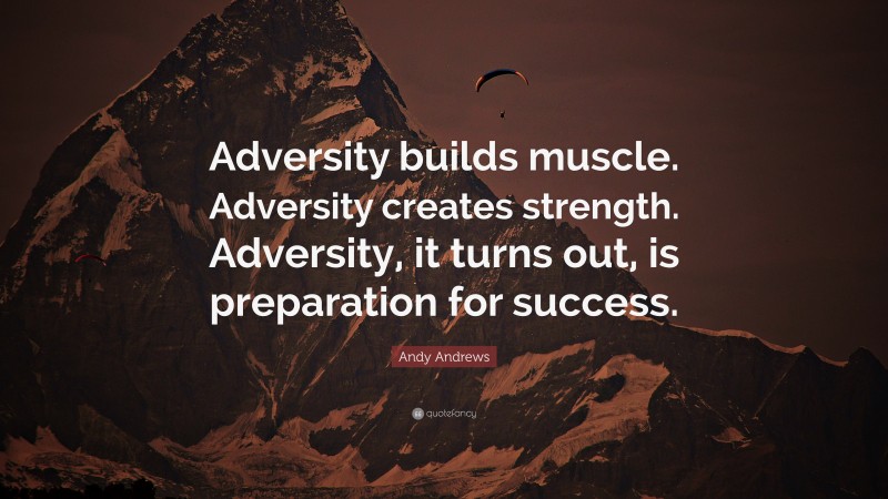 Andy Andrews Quote: “Adversity builds muscle. Adversity creates strength. Adversity, it turns out, is preparation for success.”