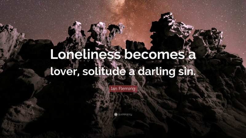 Ian Fleming Quote: “Loneliness becomes a lover, solitude a darling sin.”