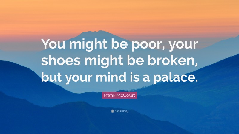 Frank McCourt Quote: “You might be poor, your shoes might be broken, but your mind is a palace.”