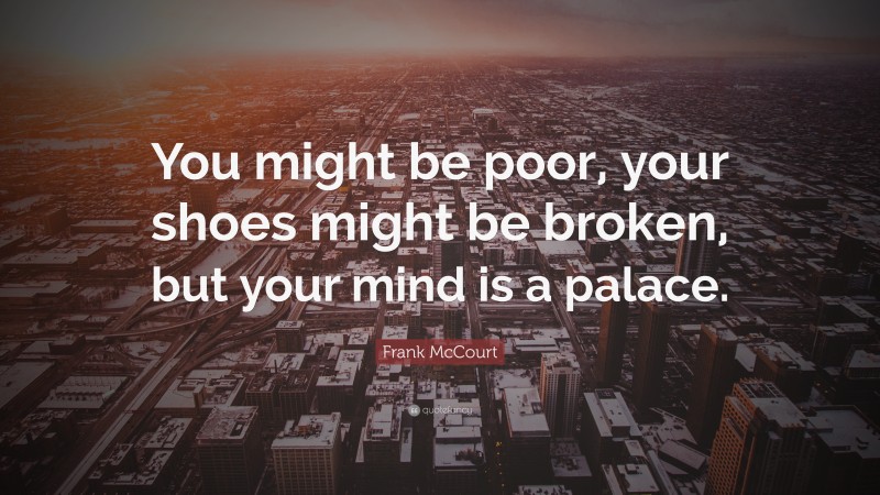 Frank McCourt Quote: “You might be poor, your shoes might be broken, but your mind is a palace.”