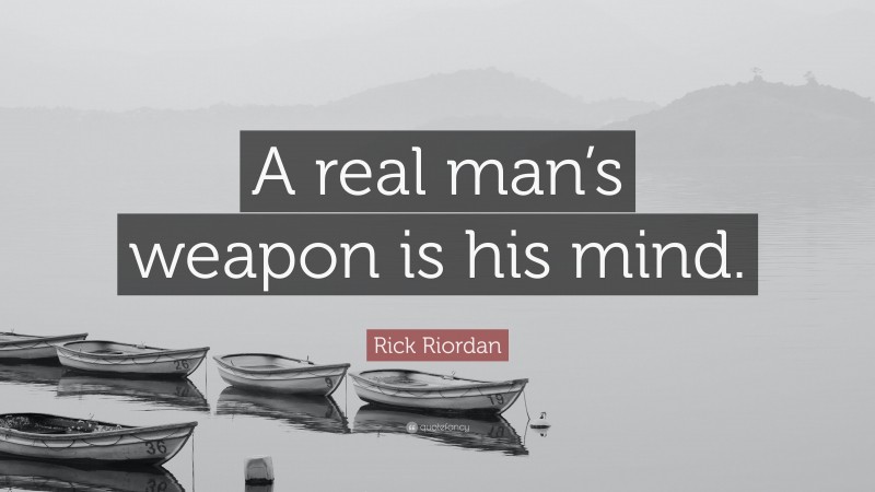 Rick Riordan Quote: “A real man’s weapon is his mind.”