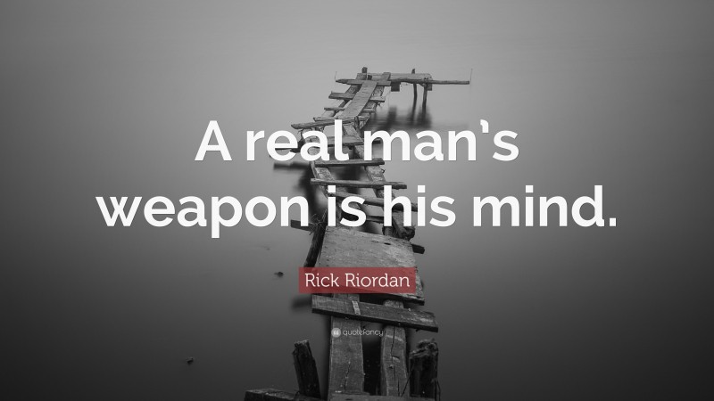 Rick Riordan Quote: “A real man’s weapon is his mind.”