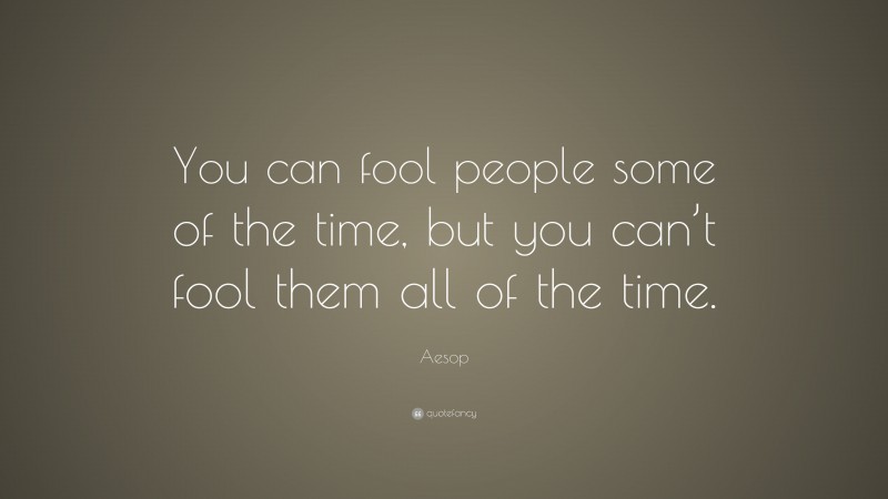 Aesop Quote: “You can fool people some of the time, but you can’t fool them all of the time.”