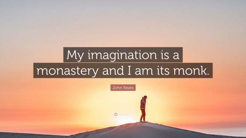 John Keats Quote: “My imagination is a monastery and I am its monk.”