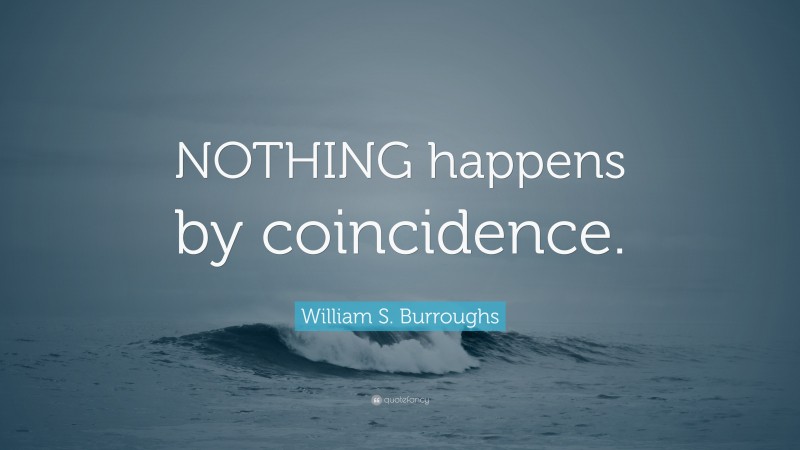 William S. Burroughs Quote: “NOTHING happens by coincidence.”
