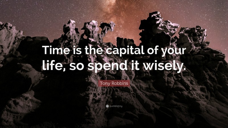 Tony Robbins Quote: “Time is the capital of your life, so spend it wisely.”