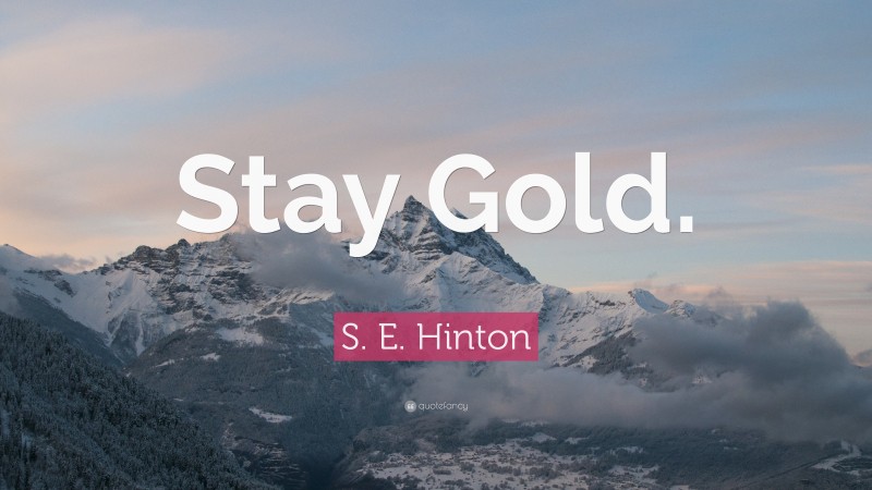S. E. Hinton Quote: “Stay Gold.”
