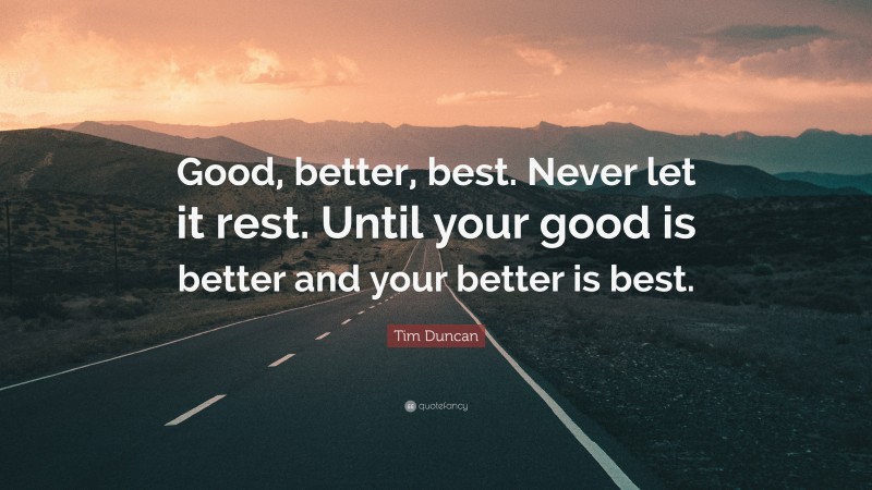 Tim Duncan Quote: “Good, better, best. Never let it rest. Until your good is better and your better is best.”