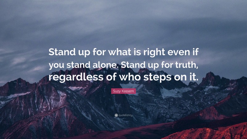 Suzy Kassem Quote: “Stand up for what is right even if you stand alone ...