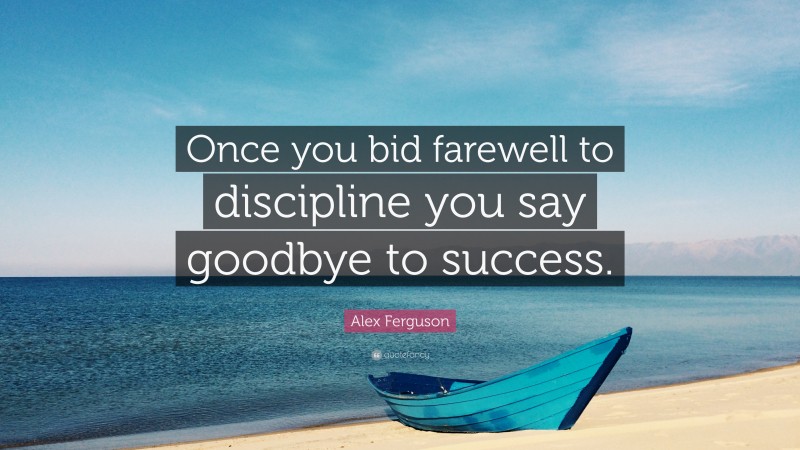 Alex Ferguson Quote: “Once you bid farewell to discipline you say goodbye to success.”