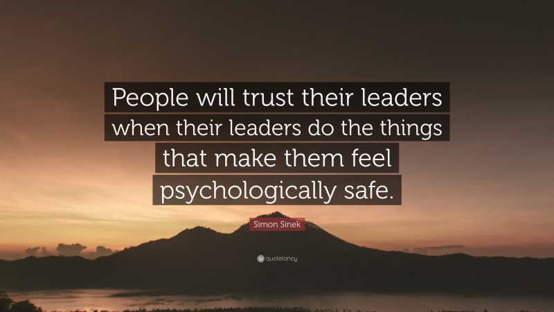 Simon Sinek Quote: “People will trust their leaders when their leaders do the things that make them feel psychologically safe.”