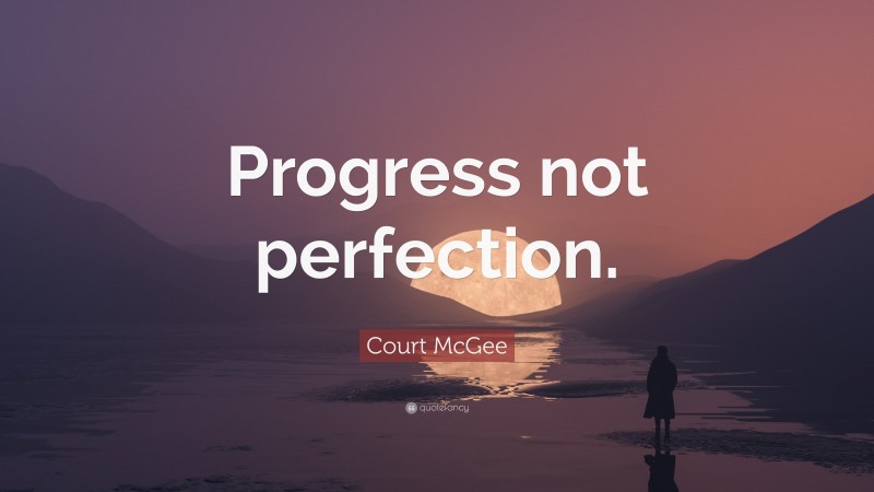 Court McGee Quote: “Progress not perfection.”