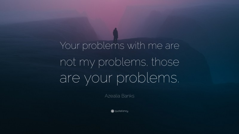 Azealia Banks Quote: “Your problems with me are not my problems, those are your problems.”