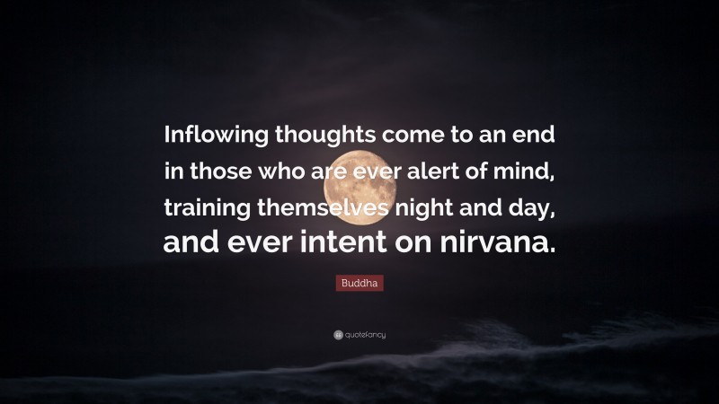 Buddha Quote: “Inflowing thoughts come to an end in those who are ever alert of mind, training themselves night and day, and ever intent on nirvana.”