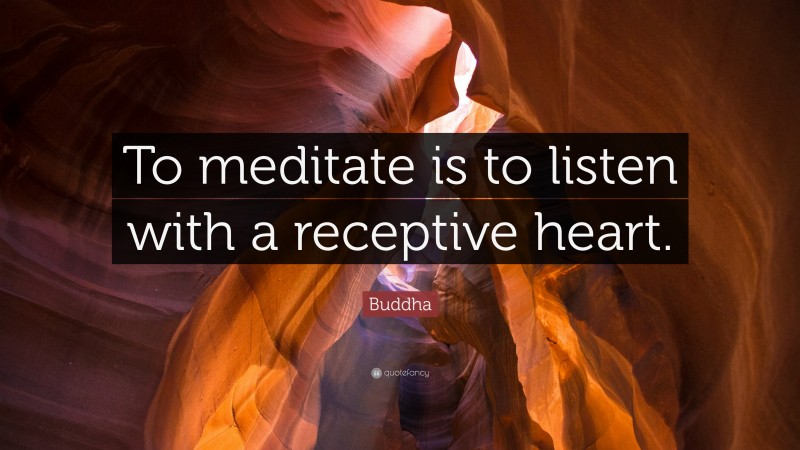 Buddha Quote: “To meditate is to listen with a receptive heart.”