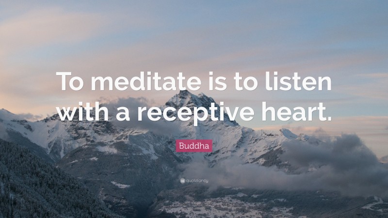 Buddha Quote: “To meditate is to listen with a receptive heart.”