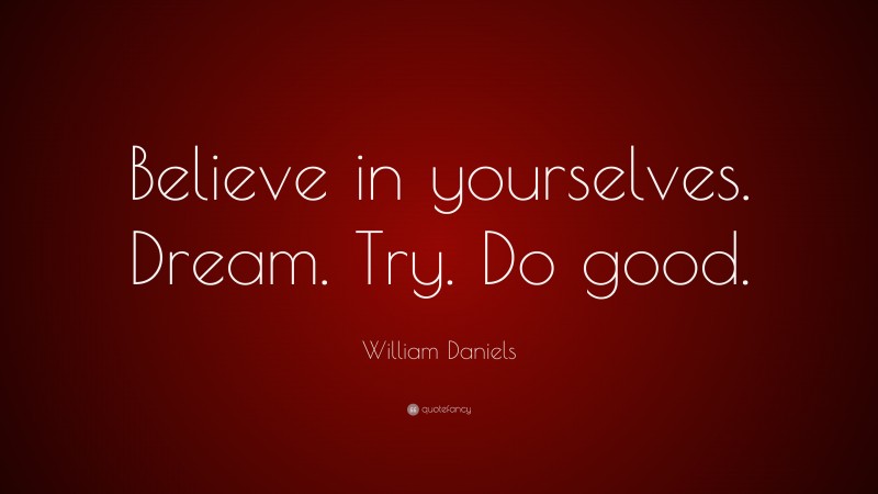 William Daniels Quote: “Believe in yourselves. Dream. Try. Do good.”