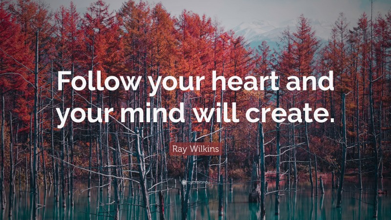 Ray Wilkins Quote: “Follow your heart and your mind will create.”