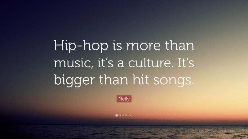 Nelly Quote: “Hip-hop is more than music, it’s a culture. It’s bigger than hit songs.”