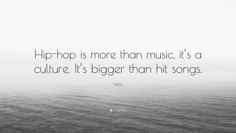 Nelly Quote: “Hip-hop is more than music, it’s a culture. It’s bigger than hit songs.”