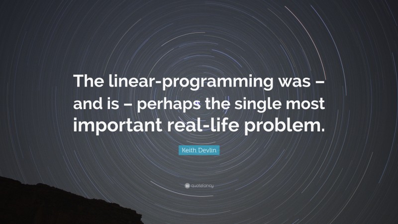 Keith Devlin Quote: “The linear-programming was – and is – perhaps the single most important real-life problem.”