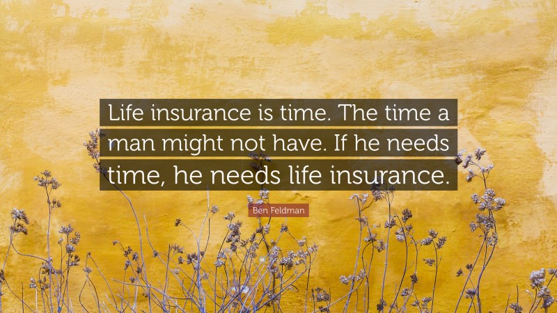 Ben Feldman Quote: “Life insurance is time. The time a man might not have. If he needs time, he needs life insurance.”