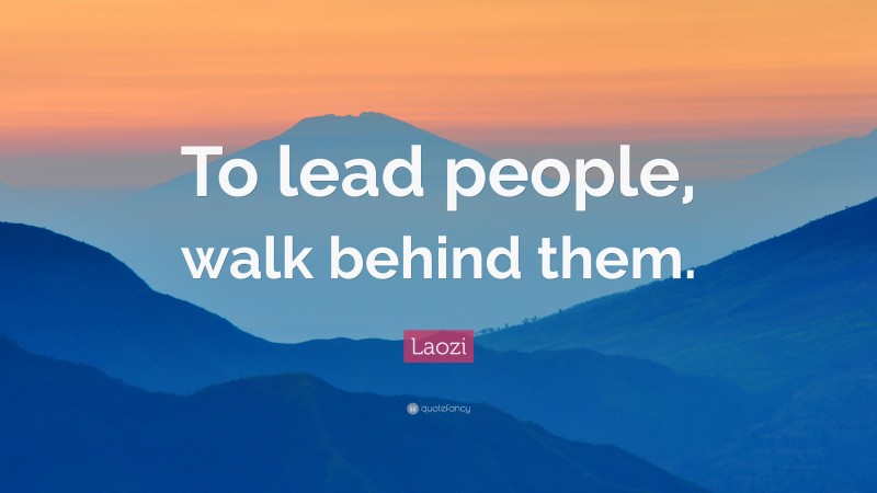 Laozi Quote: “To lead people, walk behind them.”