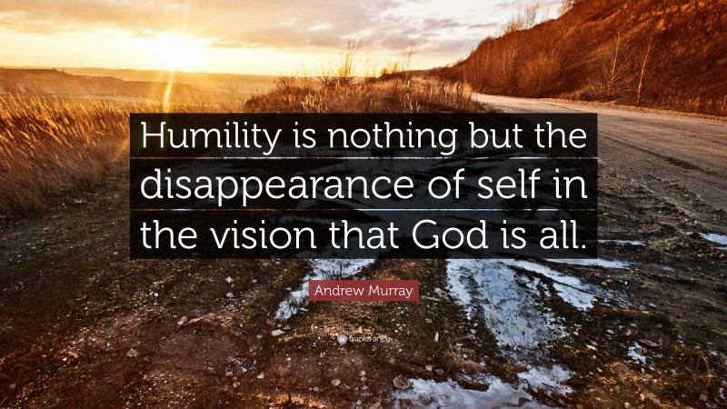 Andrew Murray Quote: “Humility is nothing but the disappearance of self in the vision that God is all.”