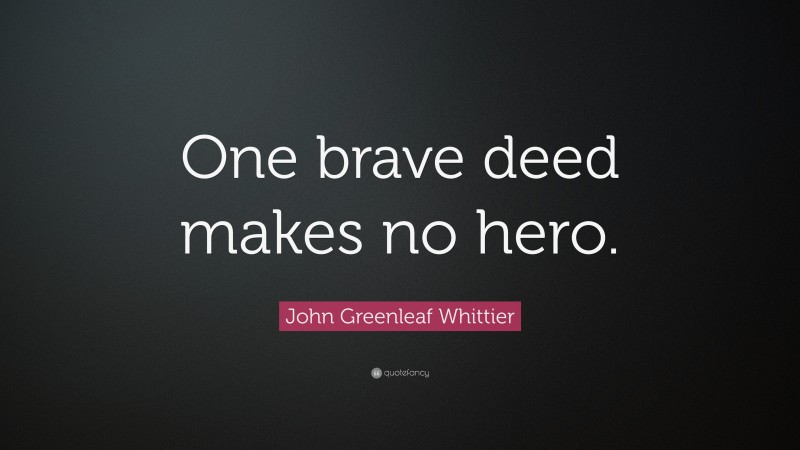John Greenleaf Whittier Quote: “One brave deed makes no hero.”