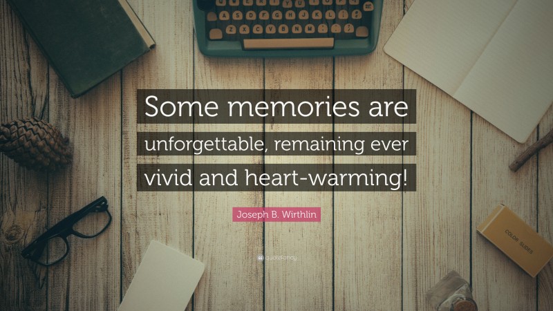 Joseph B. Wirthlin Quote: “Some memories are unforgettable, remaining ever vivid and heart-warming!”