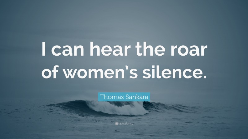 Thomas Sankara Quote: “I can hear the roar of women’s silence.”