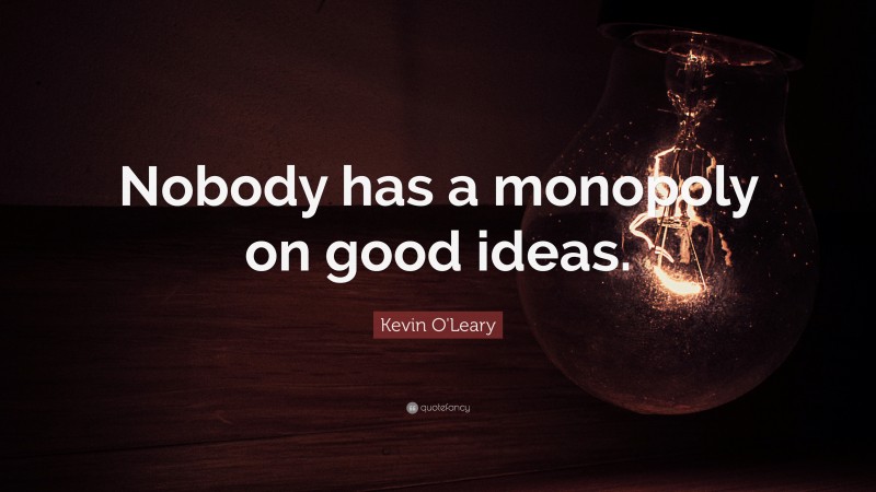 Kevin O'Leary Quote: “Nobody has a monopoly on good ideas.”